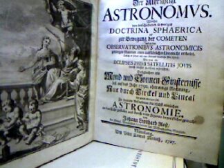 <b>Rost, Johann Leonhard.</b><br />Der Aufrichtiger (Ausfrichtige) Astronomus Welcher von verschiedenen, so wol zur Doctrina Sphaerica als zu Bewegung der COMETEN und zu den OBSERVATIONIBUS ASTRONOMICIS gehörigen Materien, einen ausführlichen Unterricht ertheilet.