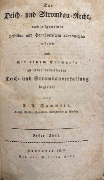 <b>Dammert, Ezechiel Adolph.</b><br />Das Deich- und Strombau-Recht nach allgemeinen positiven und Hannoverischen Landesrechten erläutert  und mit einem Entwurfe zu einer verbesserten Deich- und Strombauverfassung begleitet