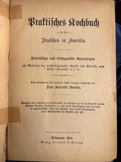 <p class="headtitle">Deutsche Kochen in Amerika.</p><b>Davidis, Henriette.</b><br />Praktisches Kochbuch für die Deutschen in Amerika : zuverlässige und selbstgeprüfte Anweisungen zur Bereitung der verschiedenartigsten Speisen und Getränke, zum Backen, Einmachen u.s.w.; eine Bearbeitung des anerkannt besten deutschen Kochbuchs der Frau Henriette Davidis. – Bild 2