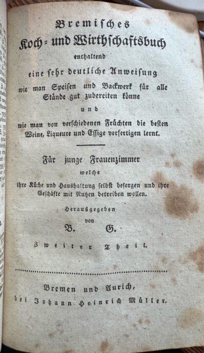 <b>[Gleim] B.G., [Betty].</b><br />Bremisches Koch- und Wirthschaftsbuch [Wirtschaftsbuch] enthaltend eine sehr deutliche Anweisung wie man Speisen und Backwerk für alle Stände gut zubereiten können für junge Frauenzimmer welche ihre Küche und Haushaltung selbst besorgen und ihre Geschäfte mit Nutzen betreiben wollen. Herausgegeben von B. G. – Bild 2