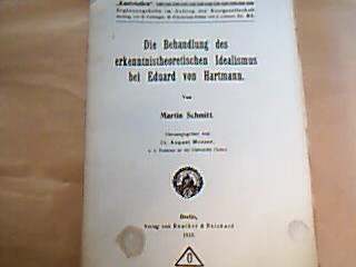 <b>Schmitt, Martin.</b><br />Die Behandlung des erkenntnistheoretischen Idealismus bei Eduard von Hartmann von Martin Schmitt. Herausgegeben von Dr. August Messer.