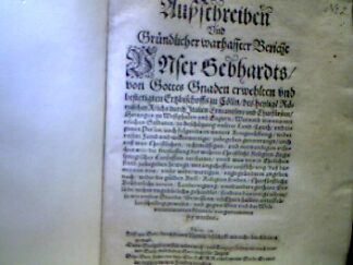<b>[Erzbischof Gebhard Truchseß von Waldburg].</b><br />Ausschreiben und gründlicher, warhaffter Bericht unser Gebhardts, von Gottes Gnaden erwelten und bestetigten Ertzbischoffs zu Cölln, des heiligen Römischen Reichs durch Italien Ertzcantzlers und Churfürsten, Hertzogen zu Westphalen und Engern, warumb wir uns mit etlichen Soldaten zu Beschützung unserer Land, Leut und eigenen Person auch folgends in weitere Kriegsrüstung wider unsere Feind und Widerwertige zu begeben genottrangt : auch aus was christlichen ... Ursachen wir die Freylassung der wahren christlichen Religion Augspurgischen Confession verstattet und was uns in in ehelichen Stand zu begeben bewegt ...