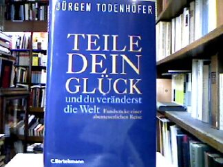 <b>Todenhöfer, Jürgen.</b><br />Teile dein Glück ... und du veränderst die Welt : Fundstücke einer abenteuerlichen Reise.