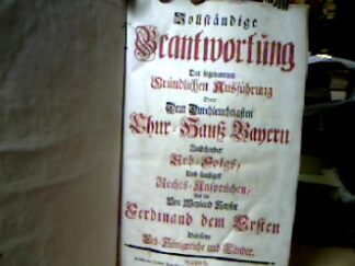 <b>[Bartenstein, J.Ch. von].</b><br />Vollständige Beantwortung der sogenannten Gründlichen Ausführungen derer Dem Durchlauchtigsten Chur-Hauß Bayern Zustehender Erb-Folgs, Und sonstiger Rechts-Ansprüchen, auf die von Weyland Kayser Ferdinand dem Ersten besessene Erb-Königreiche und Länder.