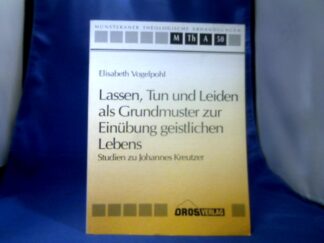 <b>Vogelpohl, Elisabeth (Verfasser).</b><br />Lassen, Tun und Leiden als Grundmuster zur Einübung geistlichen Lebens : Studien zu Johannes Kreutzer.