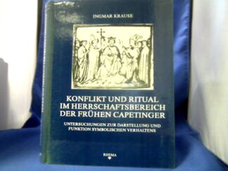 <b>Krause, Ingmar (Verfasser).</b><br />Konflikt und Ritual im Herrschaftsbereich der frühen Capetinger : Untersuchungen zur Darstellung und Funktion symbolischen Verhaltens.