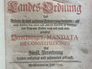 <b></b><br />Fürstliche Braunschweig-Lüneburgische Wolffenbuettelschen Theils Landes-Ordnung und Andere / wol zu deren Erleuterung dienende/ als auch sonst bey einen und andere Vorfall zu des Landes Nutz und Besten nach und nach ausgelassene Verordnung/ MANDATA und CONSTITUTIONES. Auf fürstl. Verordnung wieder aufgelegt und zusammen gedruckt.