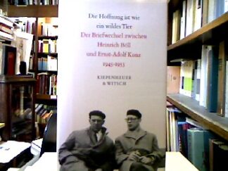 <b>Böll, Heinrich, Ernst-Adolf Kunz und Herbert [Hrsg.] Hoven.</b><br />Die Hoffnung ist wie ein wildes Tier : Der Briefwechsel zwischen Heinrich Böll und Ernst-Adolf Kunz 1945 - 1953.