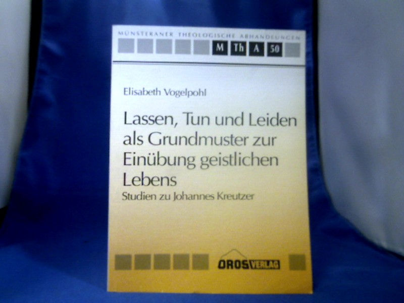 <b>Vogelpohl, Elisabeth (Verfasser).</b><br />Lassen, Tun und Leiden als Grundmuster zur Einübung geistlichen Lebens : Studien zu Johannes Kreutzer.