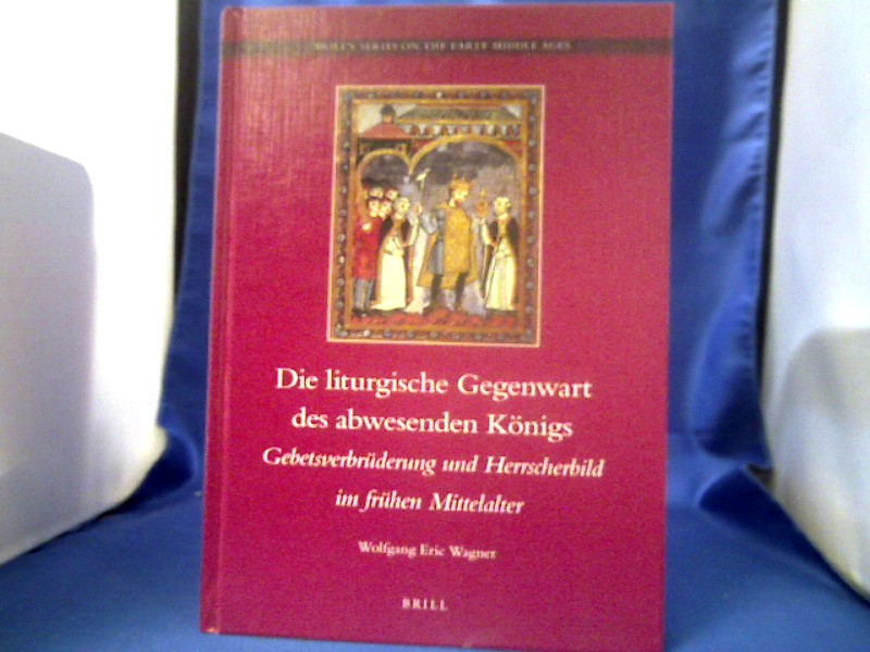 <b>Wagner, Wolfgang Eric (Verfasser).</b><br />Die liturgische Gegenwart des abwesenden Königs : Gebetsverbrüderung und Herrscherbild im frühen Mittelalter.