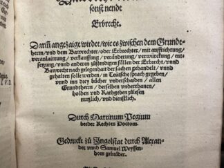 <b>Ceapolla, Bartolomaeus und Martin Pagie (Bearb.).</b><br />Dienstbarkhaiten, Stättlicher vnnd Bäwrischer Erbaigen gütter vnnd gründtlicher Bericht/ wie die jrrungen/ so sich in den Stätten/ und Märckten/ von wegen Schidmäwr/ Wänd/ Dachtropffen/ ... vor Gerichten gütlich oder Rechlich zuentschaiden zutragen/ vnnd durch die Partheyen/ ... fürgebracht/ ... || mügen werden. ... Hierinnen werden in disem Buch letzlich die Recht vnd Freyhaiten der Heüratgüter/ auch Bawrecht/ ... mit jren sundern Titteln begriffen. Sambt ainem ... Register ... erteütscht/ ... gemehrt vnd gebessert/ Durch den Hoch=||gelerten Herrn Martinum Pegium/ baider Rechten Doctorn etc. De Ivre Et privilegijs Dotium / Recht vnd Freyhaiten der Heuratgüter ...De Ivre Emphyteutico Bawrecht die man sonst nendt Erbrecht ...