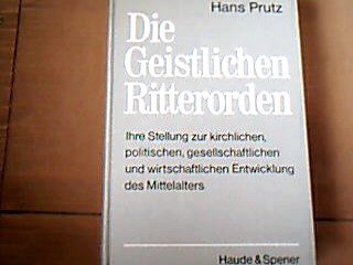 <b>Prutz, Hans.</b><br />Die geistlichen Ritterorden. Ihre Stellung zur kirchlichen, politischen, gesellschaftlichen und wirtschaftlichen Entwicklung des Mittelalters